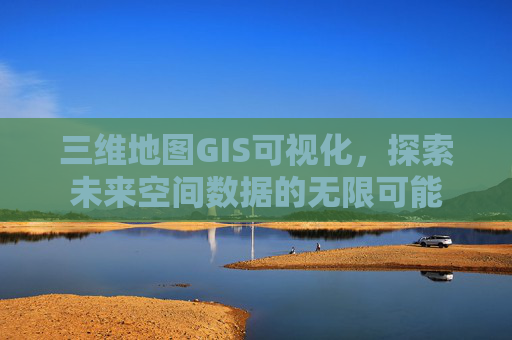 三维地图GIS可视化，探索未来空间数据的无限可能